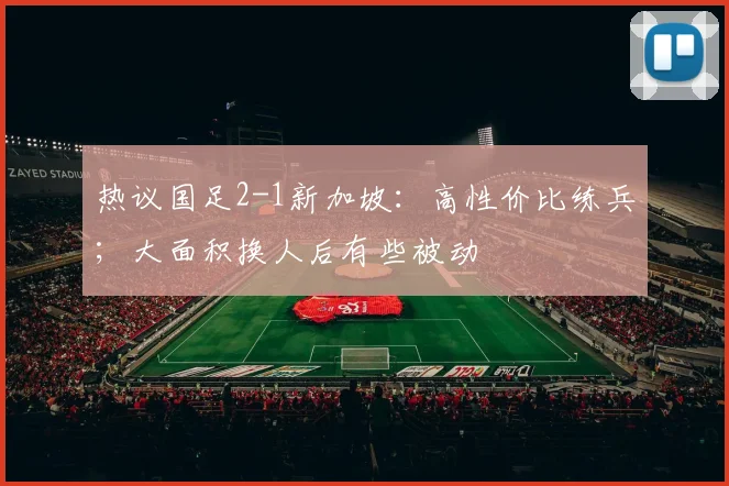 热议国足2-1新加坡：高性价比练兵；大面积换人后有些被动